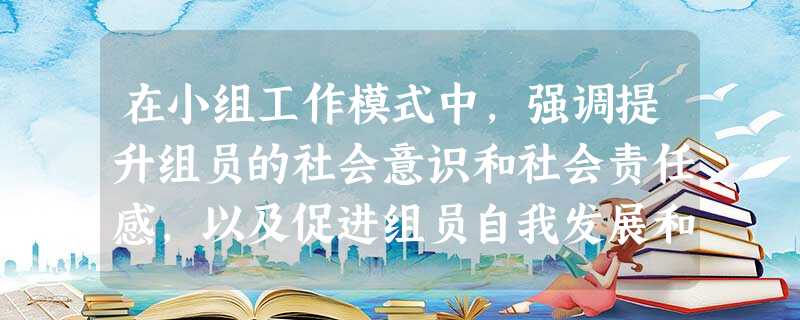 在小组工作模式中,强调提升组员的社会意识和社会责任感,以及促进组员自我发展和社会参与能力的是( )。A发展模式B社会目标模式C互惠模式D治 在小组工作模式中,强调提升组员的社会意识和社会责任感,以及促进组员自我发展和社会参与能力的是( )。A发展模式B社会目标模式C互惠模式D治