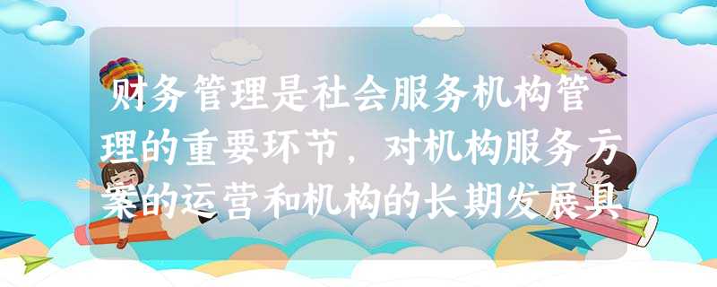 财务管理是社会服务机构管理的重要环节,对机构服务方案的运营和机构的长期发展具有重要的意义。下列关于服务机构财务管理的描述,正确的是()。A良 财务管理是社会服务机构管理的重要环节,对机构服务方案的运营和机构的长期发展具有重要的意义。下列关于服务机构财务管理的描述,正确的是()。A良