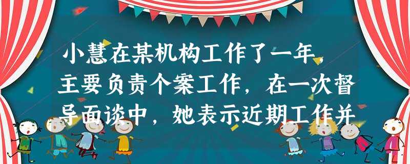 小慧在某机构工作了一年,主要负责个案工作,在一次督导面谈中,她表示近期工作并不顺利,遇上了蛮不讲理的非自愿服务对象,而且个案服务成效也不明显 小慧在某机构工作了一年,主要负责个案工作,在一次督导面谈中,她表示近期工作并不顺利,遇上了蛮不讲理的非自愿服务对象,而且个案服务成效也不明显