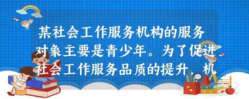 某社会工作服务机构的服务对象主要是青少年。为了促进社会工作服务品质的提升,机构督导老王要求社会工作者在每次个案会谈结束后,都要完成会谈记录, 某社会工作服务机构的服务对象主要是青少年。为了促进社会工作服务品质的提升,机构督导老王要求社会工作者在每次个案会谈结束后,都要完成会谈记录,