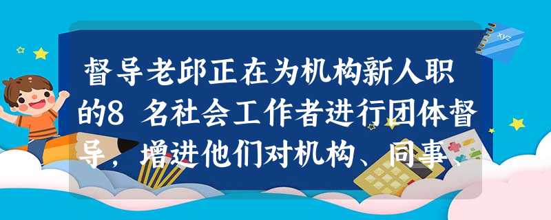 督导老邱正在为机构新人职的8名社会工作者进行团体督导,增进他们对机构、同事、工作内容的了解,并帮助他们融入团队。老邱在团体督导会议主持中一般 督导老邱正在为机构新人职的8名社会工作者进行团体督导,增进他们对机构、同事、工作内容的了解,并帮助他们融入团队。老邱在团体督导会议主持中一般