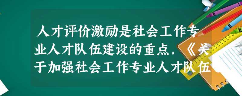 人才评价激励是社会工作专业人才队伍建设的重点,《关于加强社会工作专业人才队伍建设的意见》从( )方面提出了具体要求。A建立健全社会工作专业 人才评价激励是社会工作专业人才队伍建设的重点,《关于加强社会工作专业人才队伍建设的意见》从( )方面提出了具体要求。A建立健全社会工作专业