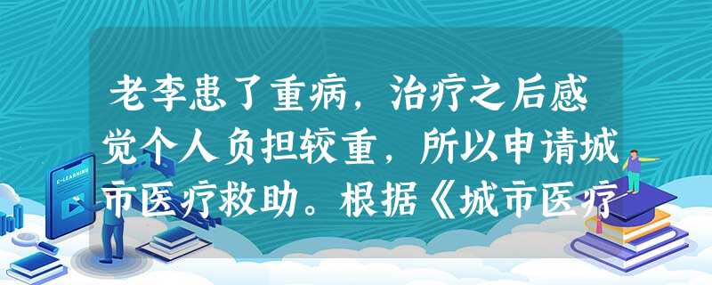 老李患了重病,治疗之后感觉个人负担较重,所以申请城市医疗救助。根据《城市医疗救助意见》,老李可以在扣除( )后,对其个人负担超过一定金额的 老李患了重病,治疗之后感觉个人负担较重,所以申请城市医疗救助。根据《城市医疗救助意见》,老李可以在扣除( )后,对其个人负担超过一定金额的