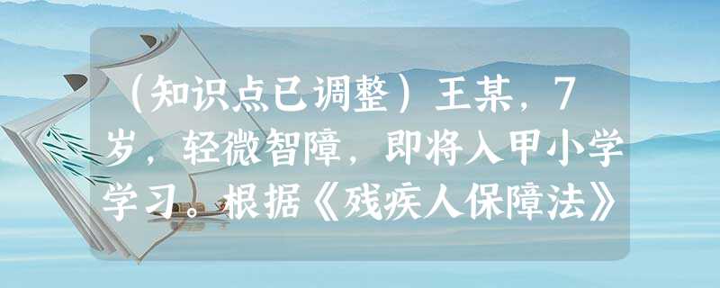 (知识点已调整)王某,7岁,轻微智障,即将入甲小学学习。根据《残疾人保障法》等相关法律,甲小学及所在地政府对王某应当( )。A提供免费教科 (知识点已调整)王某,7岁,轻微智障,即将入甲小学学习。根据《残疾人保障法》等相关法律,甲小学及所在地政府对王某应当( )。A提供免费教科