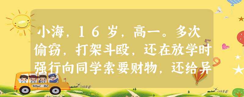 小海,16岁,高一。多次偷窃,打架斗殴,还在放学时强行向同学索要财物,还给异性同学写情书。班主任十分头疼,不知如何是好。小海的哪些行为不属于 小海,16岁,高一。多次偷窃,打架斗殴,还在放学时强行向同学索要财物,还给异性同学写情书。班主任十分头疼,不知如何是好。小海的哪些行为不属于