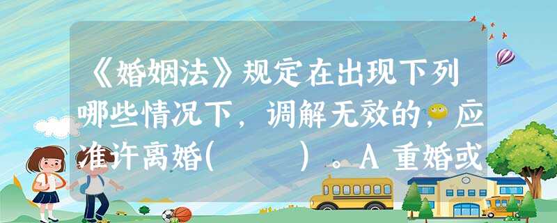 《婚姻法》规定在出现下列哪些情况下,调解无效的,应准许离婚( )。A重婚或者有配偶者与他人同居的B实施家庭暴力或虐待、遗弃家庭成员的C有赌 《婚姻法》规定在出现下列哪些情况下,调解无效的,应准许离婚( )。A重婚或者有配偶者与他人同居的B实施家庭暴力或虐待、遗弃家庭成员的C有赌