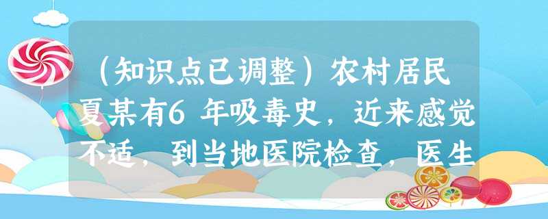 (知识点已调整)农村居民夏某有6年吸毒史,近来感觉不适,到当地医院检查,医生根据各项检查结果确诊其感染艾滋病病毒,根据《艾滋病防治条例》,夏 (知识点已调整)农村居民夏某有6年吸毒史,近来感觉不适,到当地医院检查,医生根据各项检查结果确诊其感染艾滋病病毒,根据《艾滋病防治条例》,夏