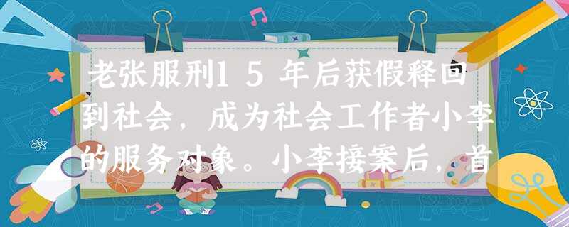 老张服刑15年后获假释回到社会,成为社会工作者小李的服务对象。小李接案后,首先陪老张参观社区,向其介绍了社区的变化及社区资源,如就业、形势、 老张服刑15年后获假释回到社会,成为社会工作者小李的服务对象。小李接案后,首先陪老张参观社区,向其介绍了社区的变化及社区资源,如就业、形势、