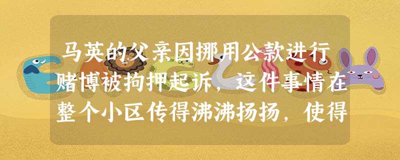 马英的父亲因挪用公款进行赌博被拘押起诉,这件事情在整个小区传得沸沸扬扬,使得马英和母亲在邻里、亲友面前抬不起头。此时社会工作者可以为她们提供 马英的父亲因挪用公款进行赌博被拘押起诉,这件事情在整个小区传得沸沸扬扬,使得马英和母亲在邻里、亲友面前抬不起头。此时社会工作者可以为她们提供