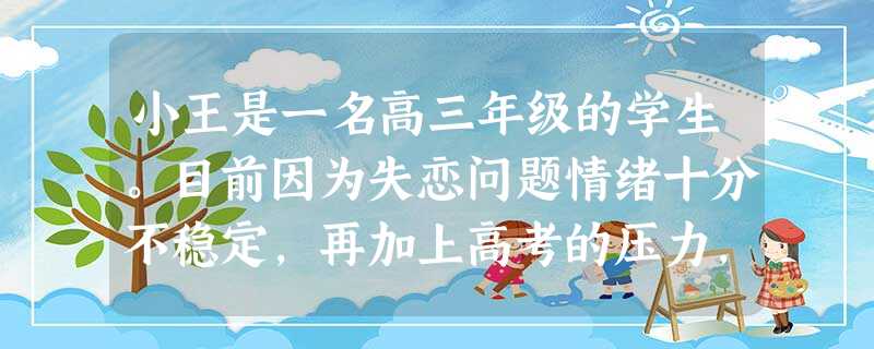 小王是一名高三年级的学生。目前因为失恋问题情绪十分不稳定,再加上高考的压力,使他经常因为一点小事和同学争吵。针对小王目前的情况,社会工作者打 小王是一名高三年级的学生。目前因为失恋问题情绪十分不稳定,再加上高考的压力,使他经常因为一点小事和同学争吵。针对小王目前的情况,社会工作者打
