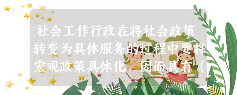 社会工作行政在将社会政策转变为具体服务的过程中要将宏观政策具体化,因而具有( )的功能。A反馈政策B监督政策C执行政策D解释政策 社会工作行政在将社会政策转变为具体服务的过程中要将宏观政策具体化,因而具有( )的功能。A反馈政策B监督政策C执行政策D解释政策