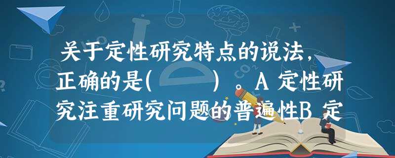 关于定性研究特点的说法,正确的是( )。A定性研究注重研究问题的普遍性B定性研究尽量将研究对象视为自己人C定性研究采用控制性手法收集相关资 关于定性研究特点的说法,正确的是( )。A定性研究注重研究问题的普遍性B定性研究尽量将研究对象视为自己人C定性研究采用控制性手法收集相关资