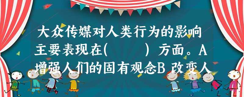 大众传媒对人类行为的影响主要表现在( )方面。A增强人们的固有观念B改变人们的行为C改变人们的原有立场D提供信息引导人们的行为E为人们提供 大众传媒对人类行为的影响主要表现在( )方面。A增强人们的固有观念B改变人们的行为C改变人们的原有立场D提供信息引导人们的行为E为人们提供