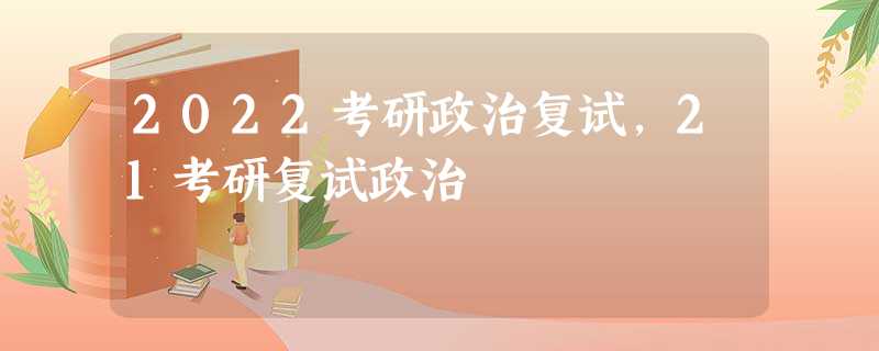 2022考研政治复试,21考研复试政治 2022考研政治复试,21考研复试政治
