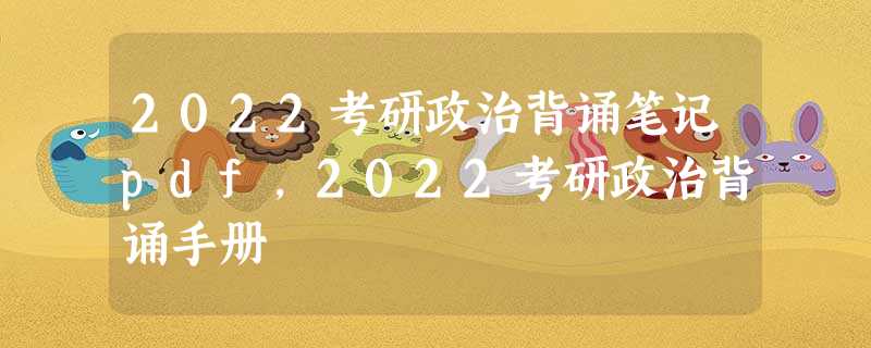 2022考研政治背诵笔记pdf,2022考研政治背诵手册 2022考研政治背诵笔记pdf,2022考研政治背诵手册