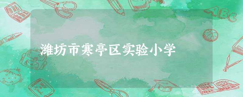 潍坊市寒亭区实验小学 潍坊市寒亭区实验小学