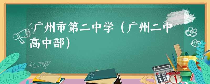 广州市第二中学(广州二中高中部) 广州市第二中学(广州二中高中部)