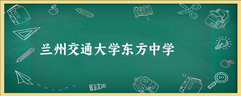 兰州交通大学东方中学 兰州交通大学东方中学