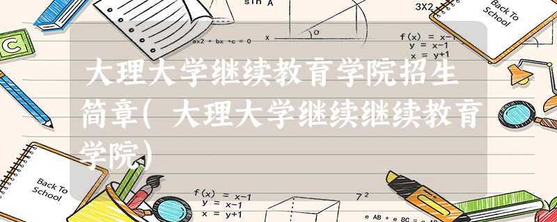 大理大学继续教育学院招生简章(大理大学继续继续教育学院) 大理大学继续教育学院招生简章(大理大学继续继续教育学院)