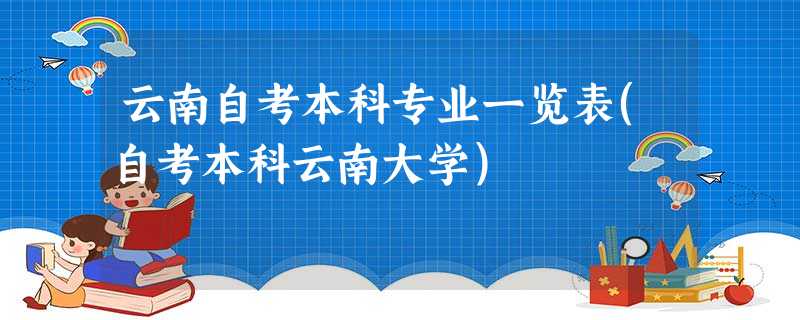 云南自考本科专业一览表(自考本科云南大学) 云南自考本科专业一览表(自考本科云南大学)