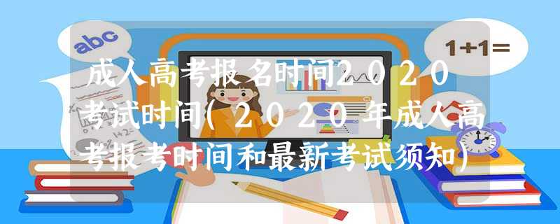 成人高考报名时间2020考试时间(2020年成人高考报考时间和最新考试须知) 成人高考报名时间2020考试时间(2020年成人高考报考时间和最新考试须知)