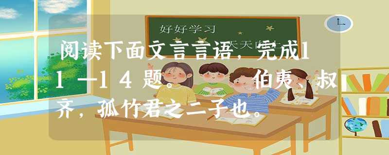 阅读下面文言言语,完成11—14题。 伯夷、叔齐,孤竹君之二子也。 阅读下面文言言语,完成11—14题。 伯夷、叔齐,孤竹君之二子也。