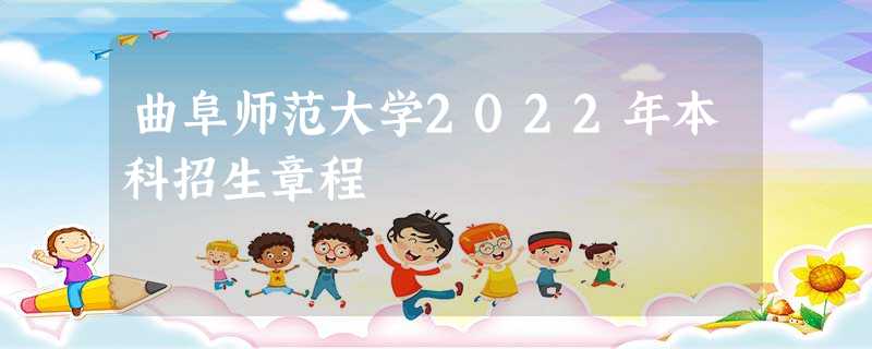 曲阜师范大学2022年本科招生章程 曲阜师范大学2022年本科招生章程