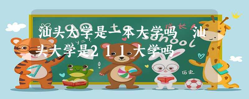 汕头大学是一本大学吗 汕头大学是211大学吗 汕头大学是一本大学吗 汕头大学是211大学吗
