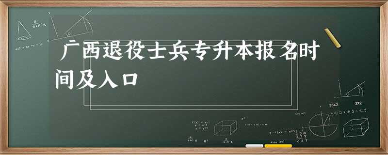 广西退役士兵专升本报名时间及入口 广西退役士兵专升本报名时间及入口