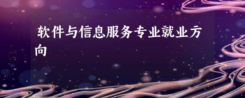软件与信息服务专业就业方向 软件与信息服务专业就业方向