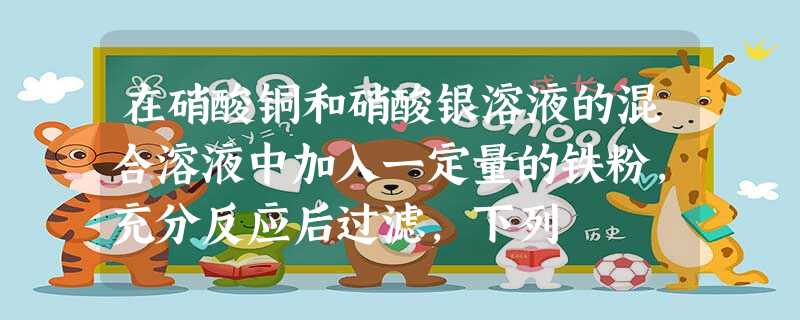 在硝酸铜和硝酸银溶液的混合溶液中加入一定量的铁粉,充分反应后过滤,下列 在硝酸铜和硝酸银溶液的混合溶液中加入一定量的铁粉,充分反应后过滤,下列