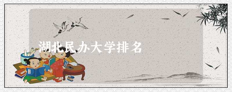 湖北民办大学排名 湖北民办大学排名