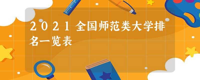 2021全国师范类大学排名一览表 2021全国师范类大学排名一览表