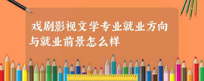 戏剧影视文学专业就业方向与就业前景怎么样 戏剧影视文学专业就业方向与就业前景怎么样