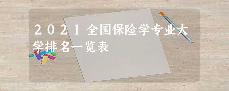 2021全国保险学专业大学排名一览表 2021全国保险学专业大学排名一览表