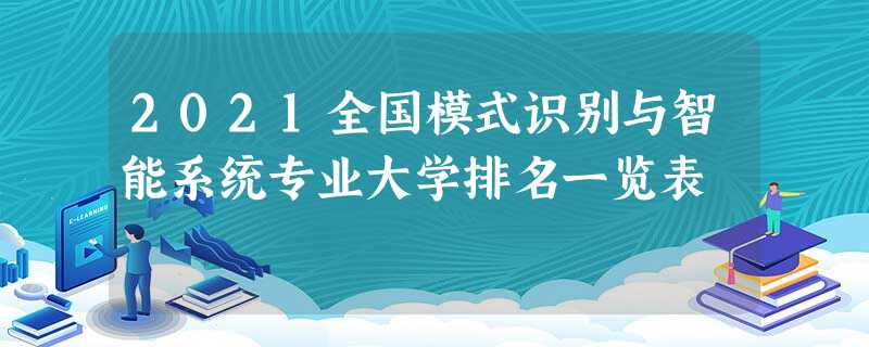 2021全国模式识别与智能系统专业大学排名一览表 2021全国模式识别与智能系统专业大学排名一览表