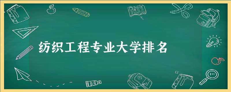 纺织工程专业大学排名 纺织工程专业大学排名