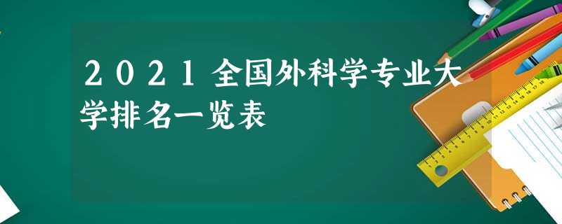 2021全国外科学专业大学排名一览表 2021全国外科学专业大学排名一览表