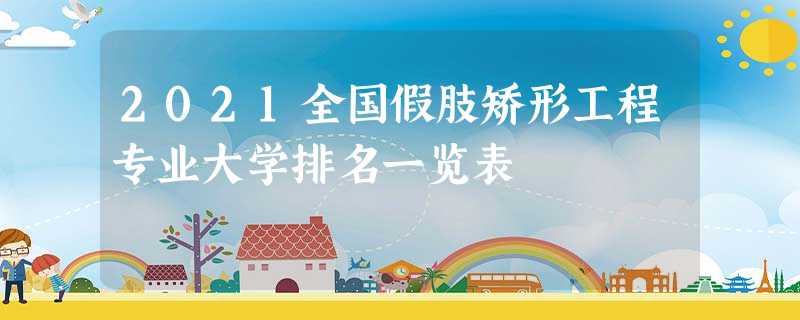 2021全国假肢矫形工程专业大学排名一览表 2021全国假肢矫形工程专业大学排名一览表