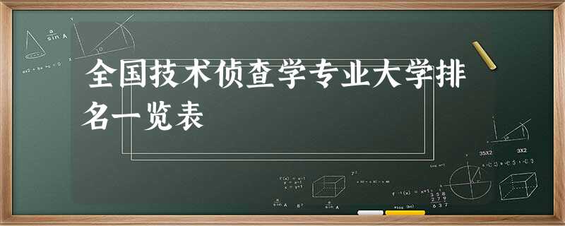 全国技术侦查学专业大学排名一览表 全国技术侦查学专业大学排名一览表