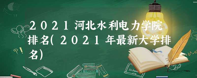 2021河北水利电力学院排名(2021年最新大学排名) 2021河北水利电力学院排名(2021年最新大学排名)