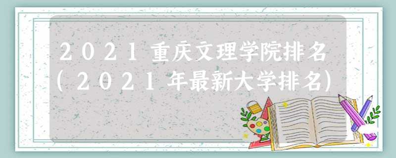 2021重庆文理学院排名(2021年最新大学排名) 2021重庆文理学院排名(2021年最新大学排名)
