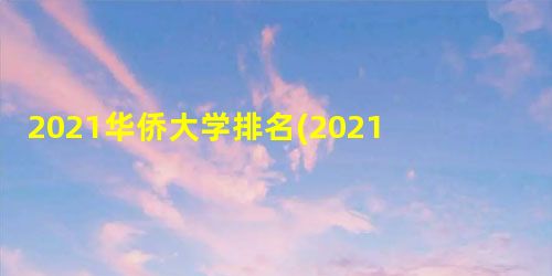 2021华侨大学排名(2021年最新大学排名) 2021华侨大学排名(2021年最新大学排名)
