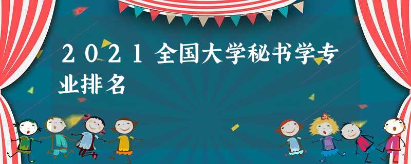 2021全国大学秘书学专业排名 2021全国大学秘书学专业排名