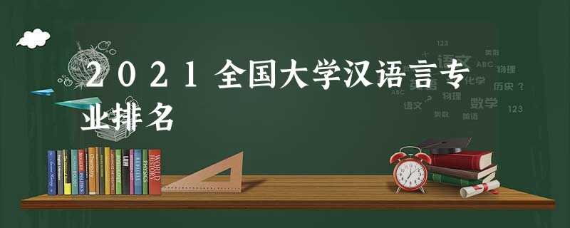 2021全国大学汉语言专业排名 2021全国大学汉语言专业排名