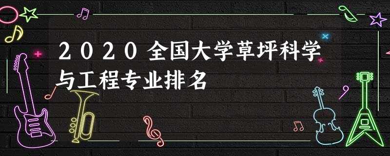2020全国大学草坪科学与工程专业排名 2020全国大学草坪科学与工程专业排名