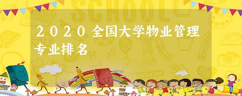 2020全国大学物业管理专业排名 2020全国大学物业管理专业排名