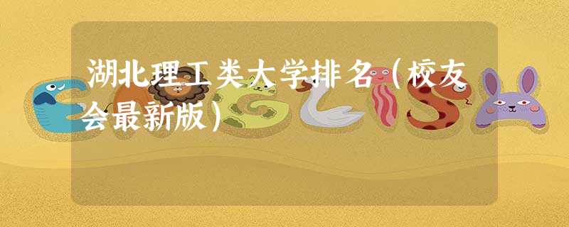 湖北理工类大学排名(校友会最新版) 湖北理工类大学排名(校友会最新版)