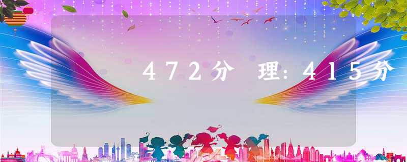 472分 理:415分 472分 理:415分