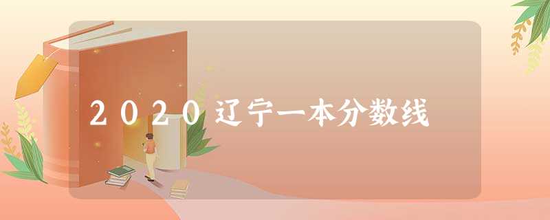 2020辽宁一本分数线 2020辽宁一本分数线